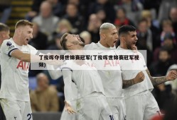 丁俊晖夺得世锦赛冠军(丁俊晖世锦赛冠军视频)