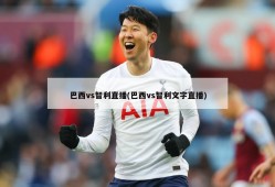 巴西vs智利直播(巴西vs智利文字直播)