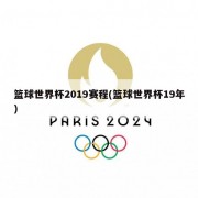 篮球世界杯2019赛程(篮球世界杯19年)