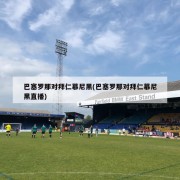 巴塞罗那对拜仁慕尼黑(巴塞罗那对拜仁慕尼黑直播)