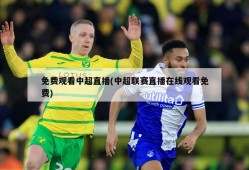 免费观看中超直播(中超联赛直播在线观看免费)