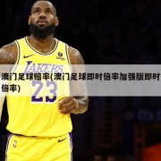 澳门足球赔率(澳门足球即时倍率加强版即时倍率)