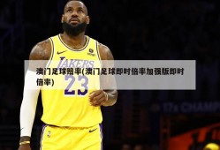 澳门足球赔率(澳门足球即时倍率加强版即时倍率)