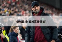 曼城直播(曼城直播回放)