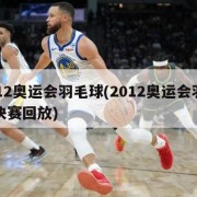 2012奥运会羽毛球(2012奥运会羽毛球决赛回放)