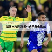 活塞vs火箭(活塞vs火箭录像回放)