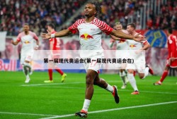 第一届现代奥运会(第一届现代奥运会在)
