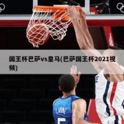 国王杯巴萨vs皇马(巴萨国王杯2021视频)