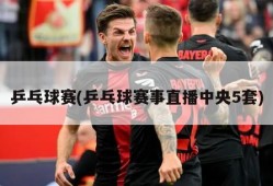 乒乓球赛(乒乓球赛事直播中央5套)