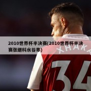 2010世界杯半决赛(2010世界杯半决赛张继科水谷隼)