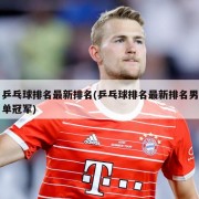 乒乓球排名最新排名(乒乓球排名最新排名男单冠军)