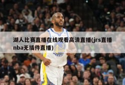 湖人比赛直播在线观看高清直播(jrs直播nba无插件直播)