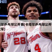 卡塔尔乒乓球公开赛(卡塔尔乒乓球公开赛女单冠军)