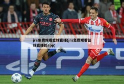 jrs免费观看篮球直播(jrs免费观看篮球直播的app)