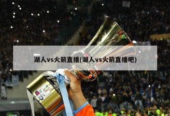 湖人vs火箭直播(湖人vs火箭直播吧)