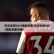 实况足球2013键盘设置(实况足球2013键盘设置在哪)