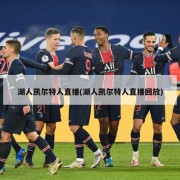 湖人凯尔特人直播(湖人凯尔特人直播回放)