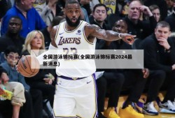 全国游泳锦标赛(全国游泳锦标赛2024最新消息)