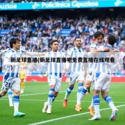 新足球直播(新足球直播吧免费直播在线观看)