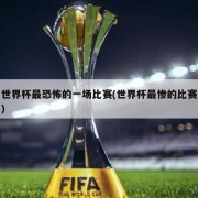 世界杯最恐怖的一场比赛(世界杯最惨的比赛)