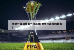 世界杯最恐怖的一场比赛(世界杯最惨的比赛)
