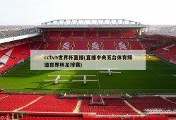 cctv5世界杯直播(直播中央五台体育频道世界杯足球赛)