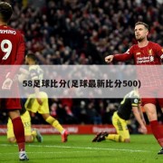 58足球比分(足球最新比分500)