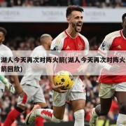 湖人今天再次对阵火箭(湖人今天再次对阵火箭回放)