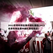 2022世界杯预选赛中国队赛程(2022世界杯预选赛中国队赛程地点)