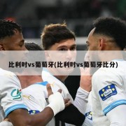 比利时vs葡萄牙(比利时vs葡萄牙比分)