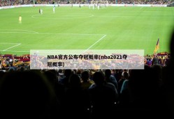 NBA官方公布夺冠概率(nba2021夺冠概率)