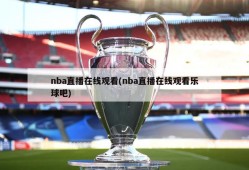 nba直播在线观看(nba直播在线观看乐球吧)