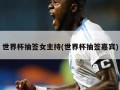 世界杯抽签女主持(世界杯抽签嘉宾)