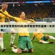 俄罗斯世界杯时间(俄罗斯世界杯是哪一年开幕)