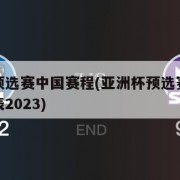 亚洲杯预选赛中国赛程(亚洲杯预选赛中国赛程时间表2023)