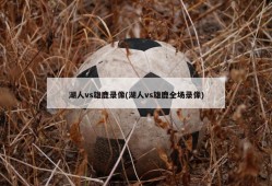湖人vs雄鹿录像(湖人vs雄鹿全场录像)