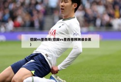 德国vs墨西哥(德国vs墨西哥预测谁会赢)