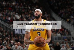 nba哈登最新消息(哈登快船最新准确消息)
