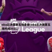nba总决赛第五场录像(nba总决赛第五场时间2021)