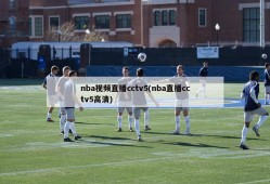 nba视频直播cctv5(nba直播cctv5高清)