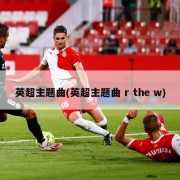 英超主题曲(英超主题曲 r the w)