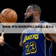 詹姆斯-怀特(詹姆斯怀特认为机器人是什么)