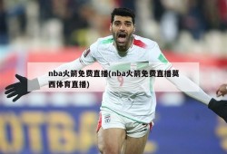 nba火箭免费直播(nba火箭免费直播莫西体育直播)