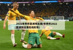 2022世界杯亚洲预选赛(世界杯2022亚洲预选赛出线形势)