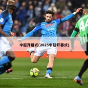 中超开幕式(2025中超开幕式)
