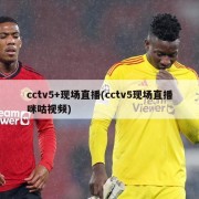 cctv5+现场直播(cctv5现场直播咪咕视频)