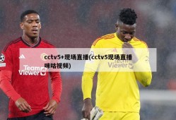 cctv5+现场直播(cctv5现场直播咪咕视频)