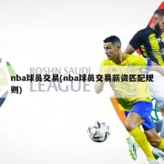 nba球员交易(nba球员交易薪资匹配规则)