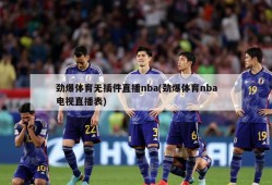 劲爆体育无插件直播nba(劲爆体育nba电视直播表)