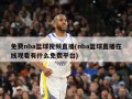 免费nba篮球视频直播(nba篮球直播在线观看有什么免费平台)